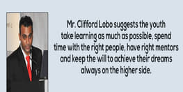 Mr. Clifford Lobo suggests the youth take learning as much as possible, spend time with the right people, have right mentors and keep the will to achieve their dreams always on the higher side.