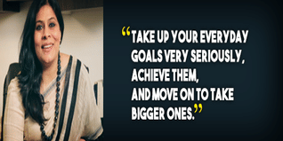 Take up your everyday goals very seriously achieve them and move on to take bigger ones advices Ms Archana Surana