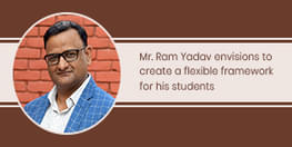 Mr. Ram Yadav envisions to create a flexible framework for his students