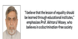 “I believe that the lesson of equality should be learned through educational institutes,” emphasizes Mr. Akhtarul Wasey, who believes in a discrimination-free society