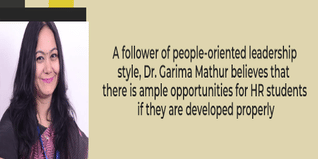 A follower of people oriented leadership style Dr Garima Mathur believes that there are ample opportunities for HR students if they are developed properly