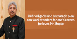Defined goals and a strategic plan can work wonders for one’s career, believes Mr. Gupta