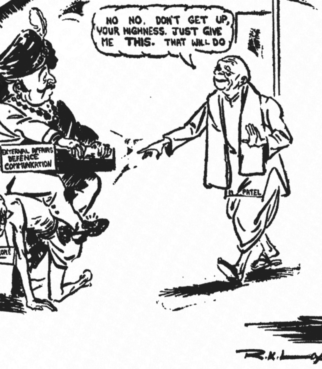 R.K. Laxman's cartoon (Times of India) on
Sardar Patel's approach to the Princely States. NCERT, Politics in India Since
Independence, Class 12, Chapter 1. ``No, no, don't get up Your Highness, just
give me this. That will do.''