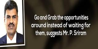 Go and Grab the opportunities around instead of waiting for them suggests Mr P Sriram
