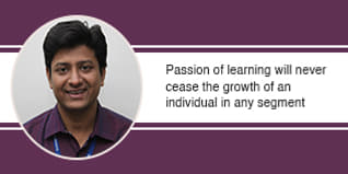 Passion of learning will never cease the growth of an individual in any segment