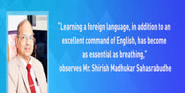“Learning a foreign language, in addition to an excellent command of English, has become as essential as breathing,” observes Mr. Shirish Madhukar Sahasrabudhe