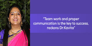 Team work and proper communication is the key to success, reckons Dr.Kavita