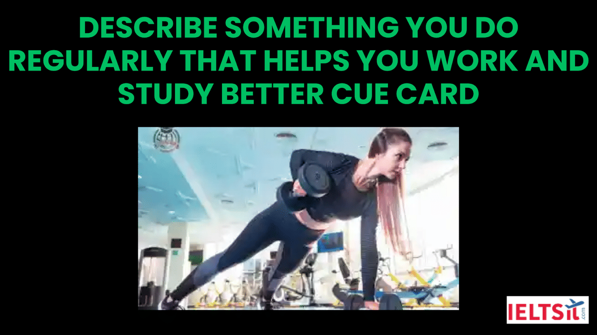 Describe Something You Do Regularly That Helps You Work and Study Better Cue Card