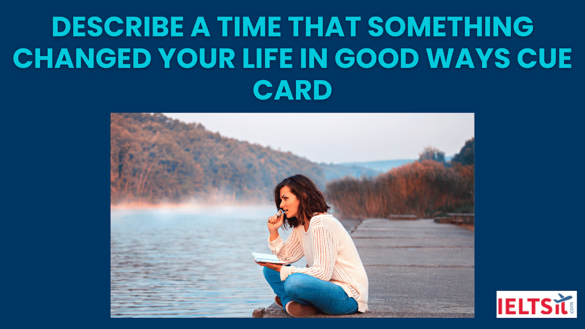 Describe a Time That Something Changed Your Life in Good Ways Cue Card
