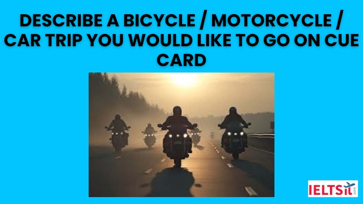 Describe a bicycle / motorcycle / car trip you would like to go on Cue Card
