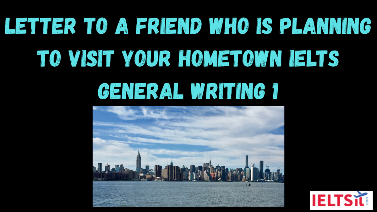 Letter to a friend who is planning to visit your hometown IELTS General Writing 1