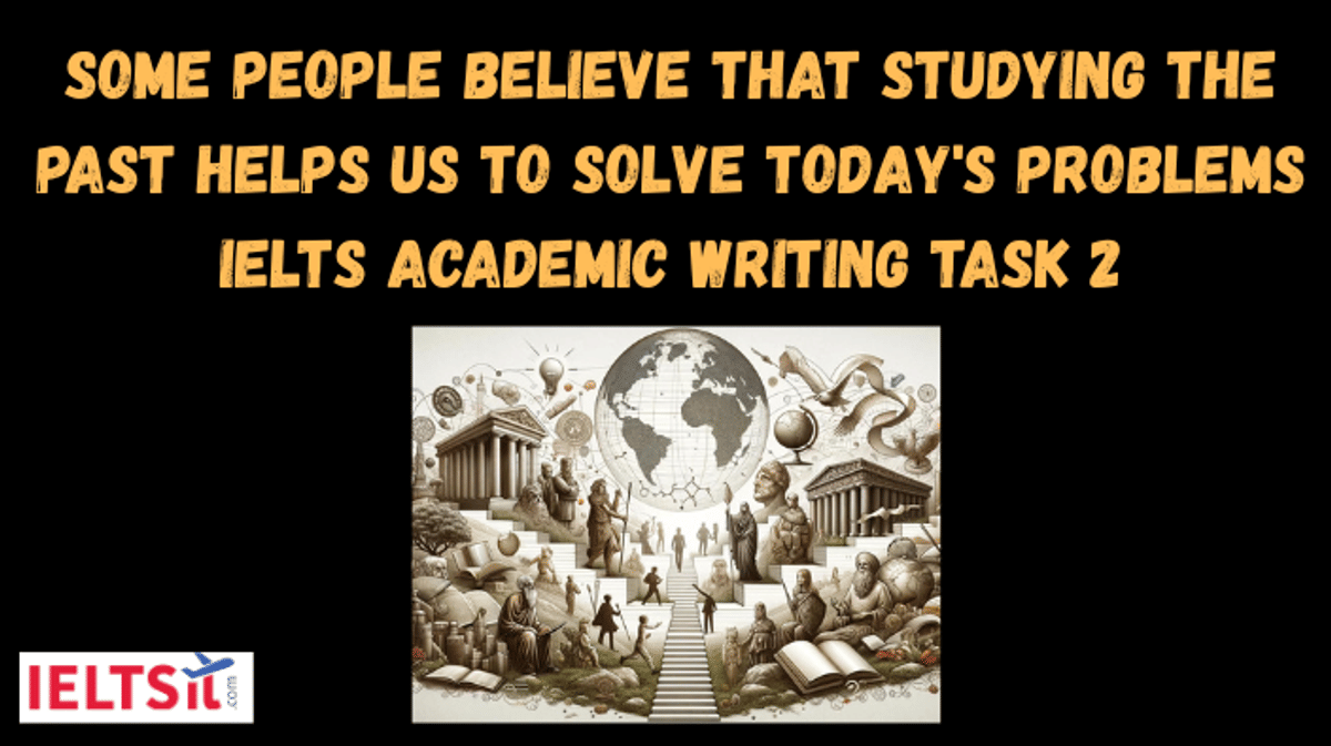 Some People Believe that Studying the Past helps us to Solve Today's Problems IELTS Academic Writing Task 2
