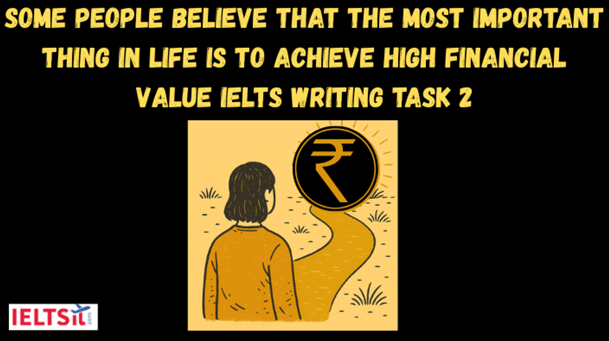 Some people believe that the most important thing in life is to achieve high financial value IELTS Writing Task 2