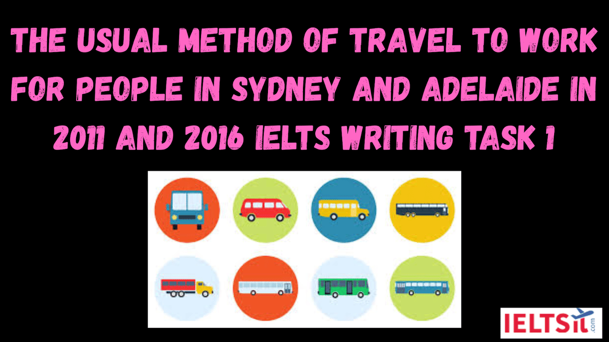 The usual method of travel to work for people in Sydney and Adelaide in 2011 and 2016 IELTS Writing Task 1